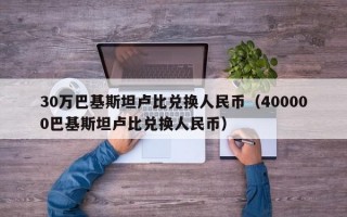 30万巴基斯坦卢比兑换人民币（400000巴基斯坦卢比兑换人民币）