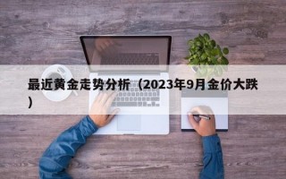 最近黄金走势分析（2023年9月金价大跌）