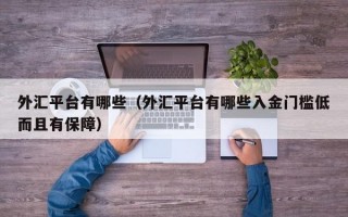 外汇平台有哪些（外汇平台有哪些入金门槛低而且有保障）