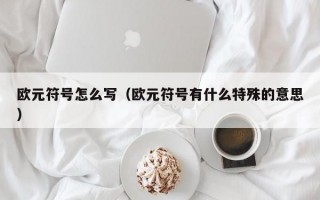 欧元符号怎么写（欧元符号有什么特殊的意思）