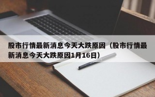 股市行情最新消息今天大跌原因（股市行情最新消息今天大跌原因1月16日）