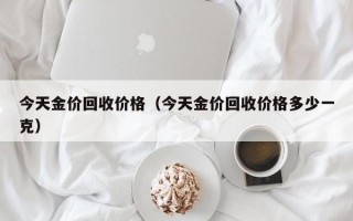 今天金价回收价格（今天金价回收价格多少一克）