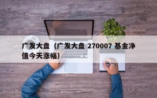 广发大盘（广发大盘 270007 基金净值今天涨幅）