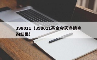 398011（398011基金今天净值查询结果）