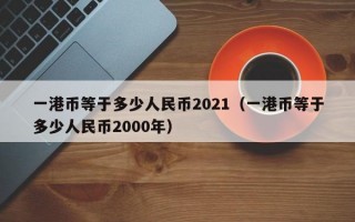 一港币等于多少人民币2021（一港币等于多少人民币2000年）