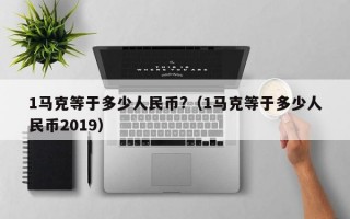 1马克等于多少人民币?（1马克等于多少人民币2019）