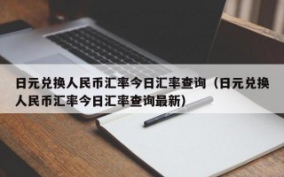 日元兑换人民币汇率今日汇率查询（日元兑换人民币汇率今日汇率查询最新）