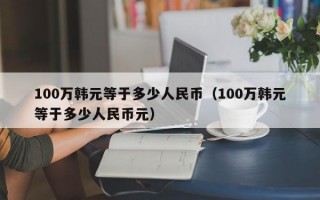 100万韩元等于多少人民币（100万韩元等于多少人民币元）