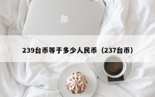 239台币等于多少人民币（237台币）