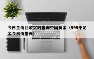 今日金价回收实时查询中国黄金（999千足金今日价格表）