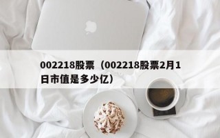 002218股票（002218股票2月1日市值是多少亿）