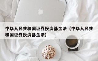 中华人民共和国证券投资基金法（中华人民共和国证券投资基金法）