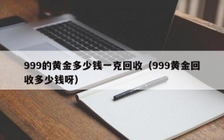 999的黄金多少钱一克回收（999黄金回收多少钱呀）