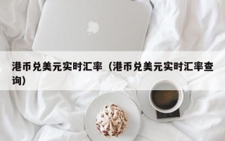 港币兑美元实时汇率（港币兑美元实时汇率查询）