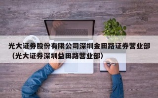 光大证券股份有限公司深圳金田路证券营业部（光大证券深圳益田路营业部）