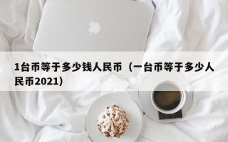 1台币等于多少钱人民币（一台币等于多少人民币2021）