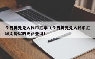 今日美元兑人民币汇率（今日美元兑人民币汇率走势实时更新查询）