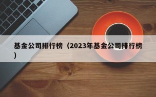 基金公司排行榜（2023年基金公司排行榜）