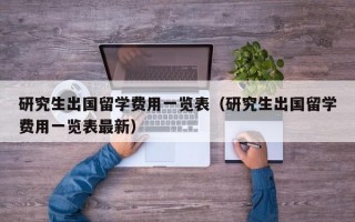 研究生出国留学费用一览表（研究生出国留学费用一览表最新）