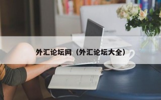 外汇论坛网（外汇论坛大全）