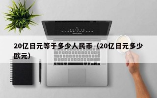 20亿日元等于多少人民币（20亿日元多少欧元）