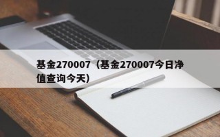 基金270007（基金270007今日净值查询今天）