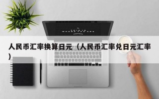 人民币汇率换算日元（人民币汇率兑日元汇率）