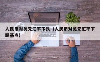 人民币对美元汇率下跌（人民币对美元汇率下跌基点）