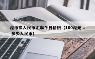 港币换人民币汇率今日价格（100港元 = 多少人民币）