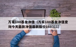 万家180基金净值（万家180基金净值查询今天最新净值最新股价160311）