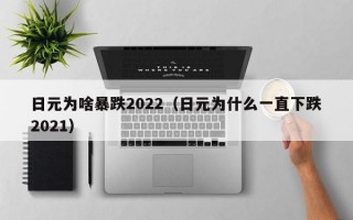 日元为啥暴跌2022（日元为什么一直下跌2021）