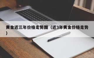 黄金近三年价格走势图（近3年黄金价格走势）