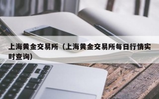 上海黄金交易所（上海黄金交易所每日行情实时查询）