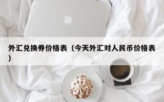 外汇兑换券价格表（今天外汇对人民币价格表）