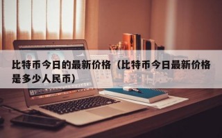 比特币今日的最新价格（比特币今日最新价格是多少人民币）