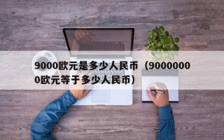 9000欧元是多少人民币（90000000欧元等于多少人民币）