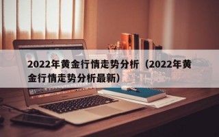 2022年黄金行情走势分析（2022年黄金行情走势分析最新）