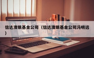 信达澳银基金公司（信达澳银基金公司冯明远）