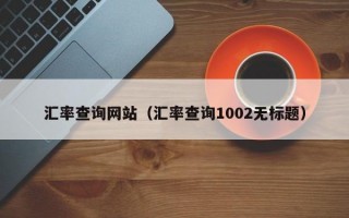 汇率查询网站（汇率查询1002无标题）