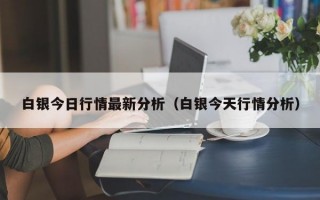 白银今日行情最新分析（白银今天行情分析）