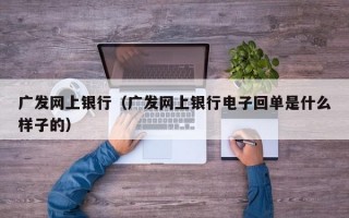 广发网上银行（广发网上银行电子回单是什么样子的）