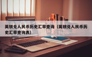 英镑兑人民币历史汇率查询（英镑兑人民币历史汇率查询表）