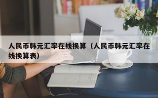 人民币韩元汇率在线换算（人民币韩元汇率在线换算表）