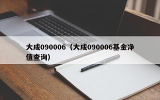 大成090006（大成090006基金净值查询）