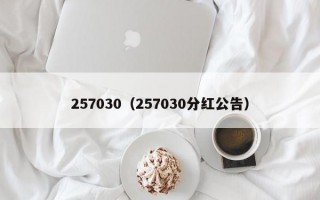 257030（257030分红公告）