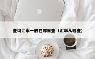 查询汇率一般在哪里查（汇率从哪查）