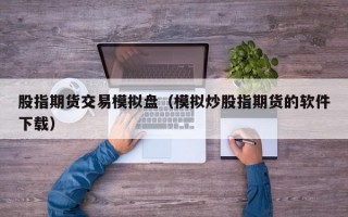 股指期货交易模拟盘（模拟炒股指期货的软件下载）