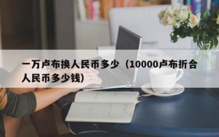 一万卢布换人民币多少（10000卢布折合人民币多少钱）