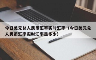 今日美元兑人民币汇率实时汇率（今日美元兑人民币汇率实时汇率是多少）