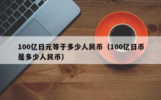 100亿日元等于多少人民币（100亿日币是多少人民币）